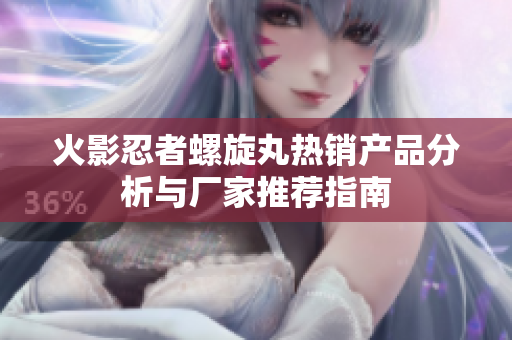 火影忍者螺旋丸热销产品分析与厂家推荐指南