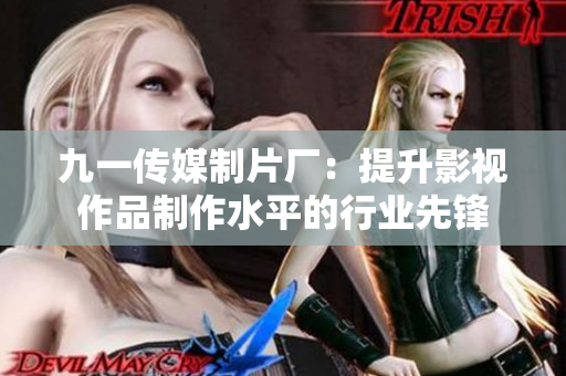 九一传媒制片厂：提升影视作品制作水平的行业先锋