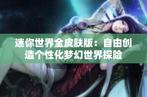 迷你世界全皮肤版：自由创造个性化梦幻世界探险