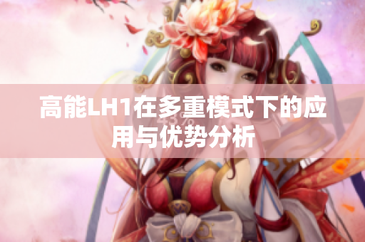 高能LH1在多重模式下的应用与优势分析