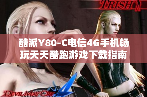 酷派Y80-C电信4G手机畅玩天天酷跑游戏下载指南