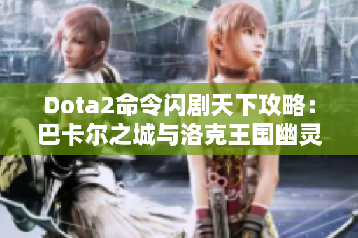 Dota2命令闪剧天下攻略：巴卡尔之城与洛克王国幽灵酷少的挑战