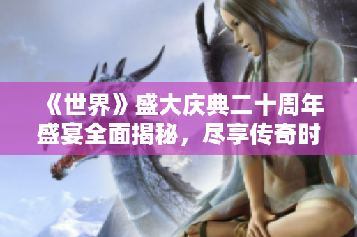 《世界》盛大庆典二十周年盛宴全面揭秘，尽享传奇时刻！