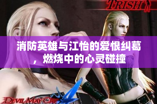 消防英雄与江怡的爱恨纠葛，燃烧中的心灵碰撞