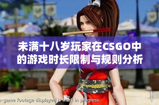 未满十八岁玩家在CSGO中的游戏时长限制与规则分析