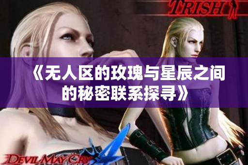 《无人区的玫瑰与星辰之间的秘密联系探寻》
