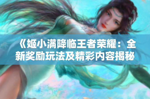 《姬小满降临王者荣耀：全新奖励玩法及精彩内容揭秘》