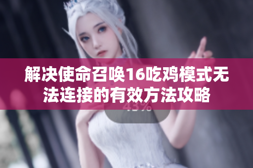 解决使命召唤16吃鸡模式无法连接的有效方法攻略
