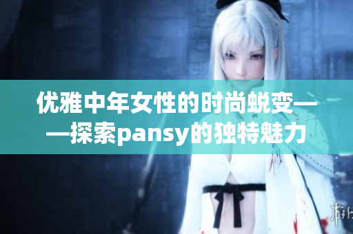 优雅中年女性的时尚蜕变——探索pansy的独特魅力