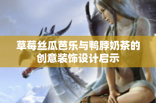 草莓丝瓜芭乐与鸭脖奶茶的创意装饰设计启示
