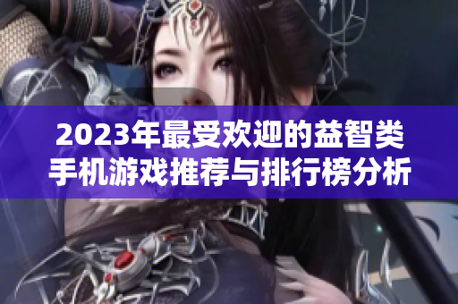2023年最受欢迎的益智类手机游戏推荐与排行榜分析