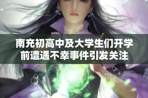 南充初高中及大学生们开学前遭遇不幸事件引发关注