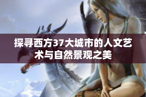 探寻西方37大城市的人文艺术与自然景观之美