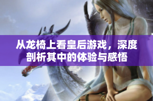 从龙椅上看皇后游戏，深度剖析其中的体验与感悟
