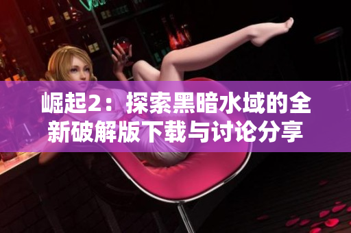 崛起2：探索黑暗水域的全新破解版下载与讨论分享