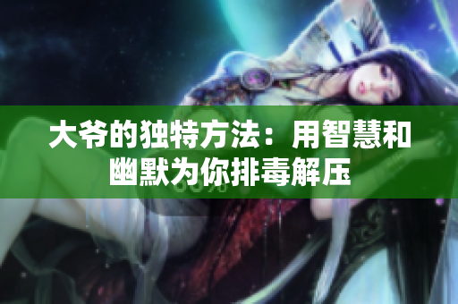 大爷的独特方法：用智慧和幽默为你排毒解压