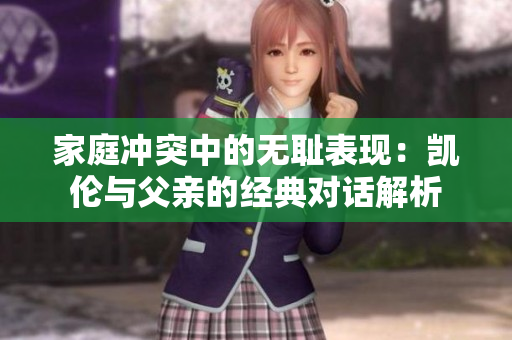家庭冲突中的无耻表现：凯伦与父亲的经典对话解析