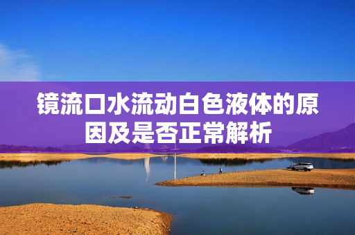 镜流口水流动白色液体的原因及是否正常解析
