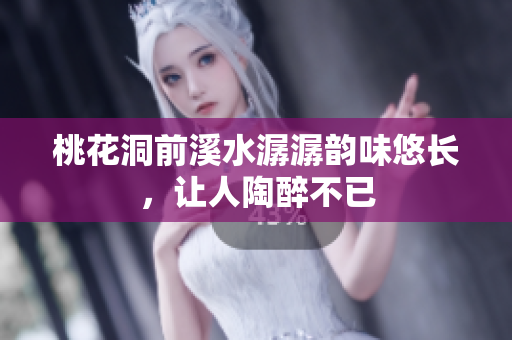 桃花洞前溪水潺潺韵味悠长，让人陶醉不已
