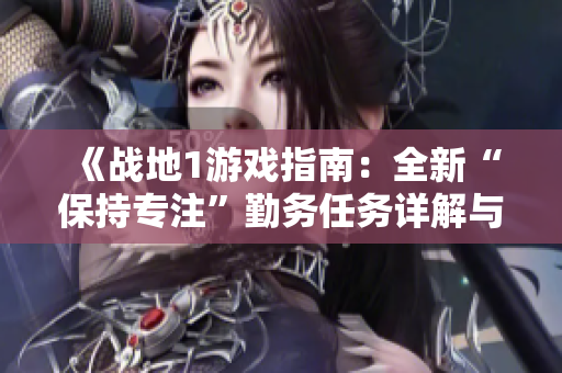 《战地1游戏指南：全新“保持专注”勤务任务详解与汇总》
