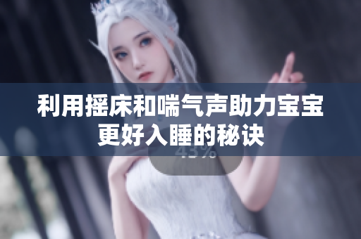 利用摇床和喘气声助力宝宝更好入睡的秘诀