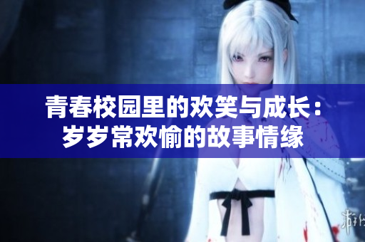 青春校园里的欢笑与成长：岁岁常欢愉的故事情缘