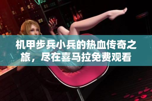 机甲步兵小兵的热血传奇之旅，尽在喜马拉免费观看