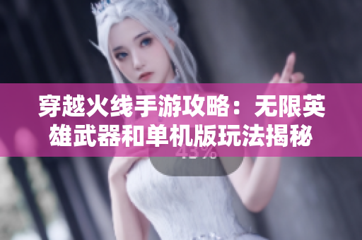 穿越火线手游攻略：无限英雄武器和单机版玩法揭秘