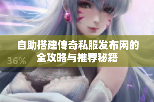 自助搭建传奇私服发布网的全攻略与推荐秘籍