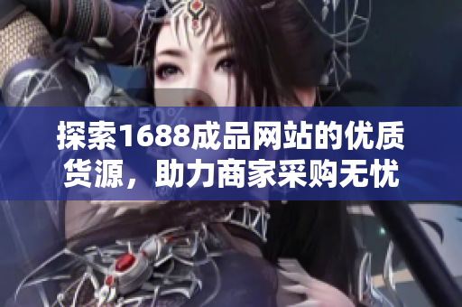 探索1688成品网站的优质货源，助力商家采购无忧