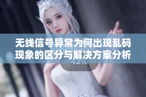 无线信号异常为何出现乱码现象的区分与解决方案分析
