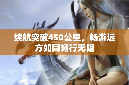 续航突破450公里，畅游远方如同畅行无阻