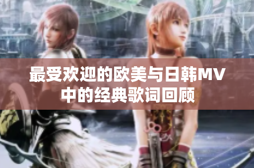 最受欢迎的欧美与日韩MV中的经典歌词回顾