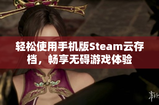 轻松使用手机版Steam云存档，畅享无碍游戏体验