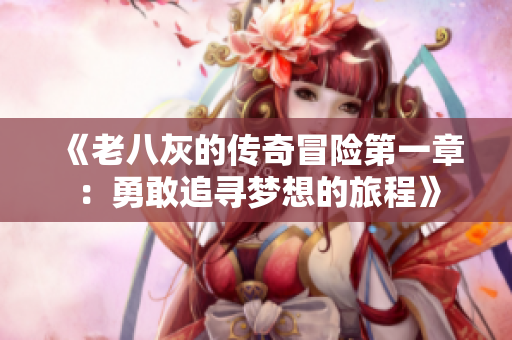 《老八灰的传奇冒险第一章：勇敢追寻梦想的旅程》
