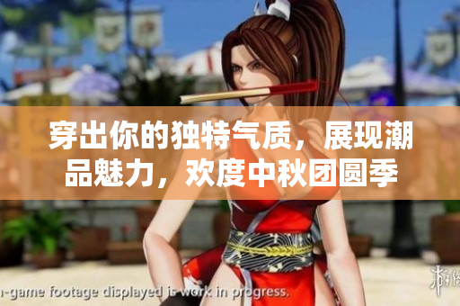 穿出你的独特气质，展现潮品魅力，欢度中秋团圆季