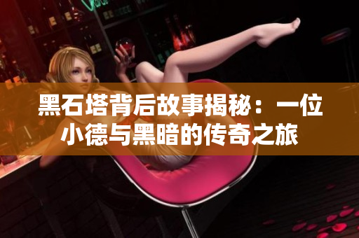 黑石塔背后故事揭秘：一位小德与黑暗的传奇之旅