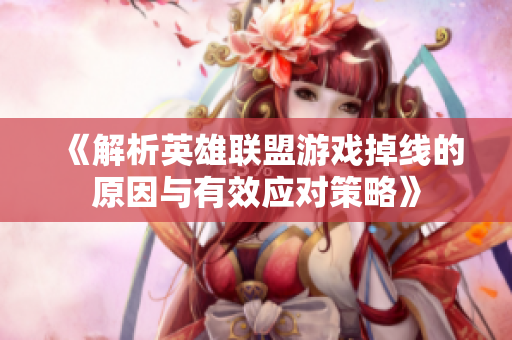《解析英雄联盟游戏掉线的原因与有效应对策略》