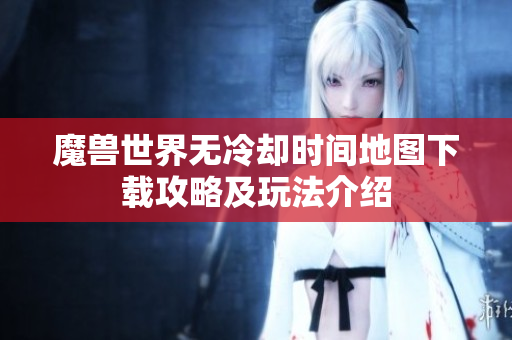 魔兽世界无冷却时间地图下载攻略及玩法介绍