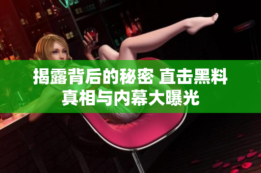 揭露背后的秘密 直击黑料真相与内幕大曝光