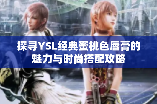 探寻YSL经典蜜桃色唇膏的魅力与时尚搭配攻略