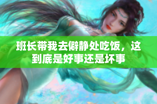 班长带我去僻静处吃饭，这到底是好事还是坏事