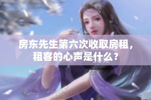 房东先生第六次收取房租，租客的心声是什么？