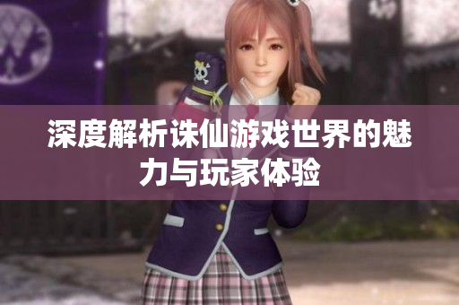 深度解析诛仙游戏世界的魅力与玩家体验