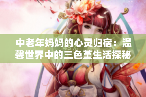 中老年妈妈的心灵归宿：温馨世界中的三色堇生活探秘