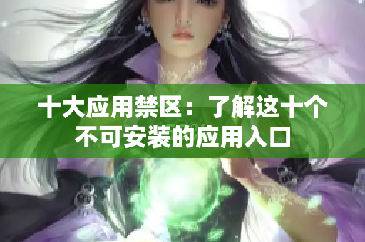 十大应用禁区：了解这十个不可安装的应用入口