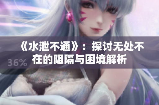 《水泄不通》：探讨无处不在的阻隔与困境解析