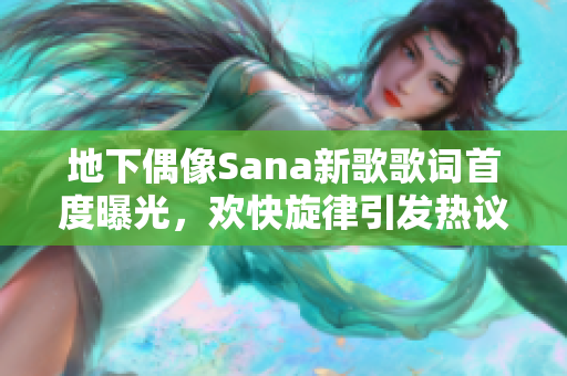 地下偶像Sana新歌歌词首度曝光，欢快旋律引发热议