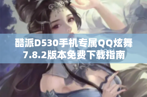 酷派D530手机专属QQ炫舞7.8.2版本免费下载指南