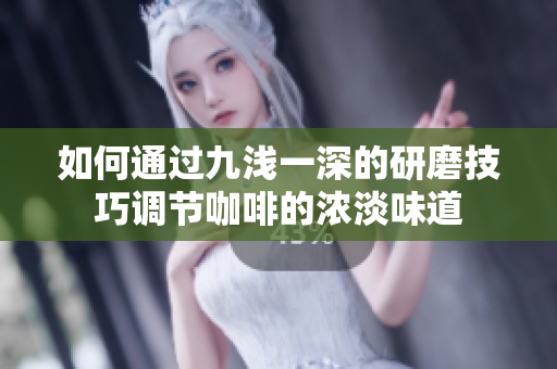 如何通过九浅一深的研磨技巧调节咖啡的浓淡味道